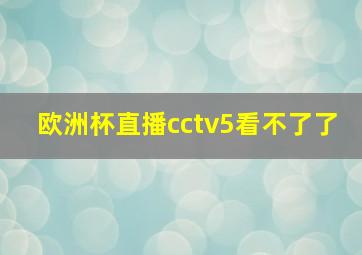 欧洲杯直播cctv5看不了了