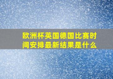 欧洲杯英国德国比赛时间安排最新结果是什么