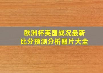 欧洲杯英国战况最新比分预测分析图片大全