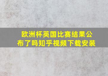 欧洲杯英国比赛结果公布了吗知乎视频下载安装