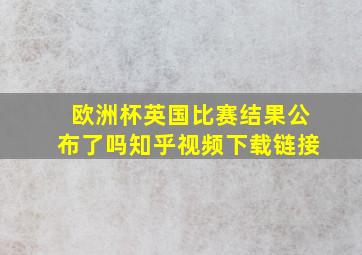 欧洲杯英国比赛结果公布了吗知乎视频下载链接