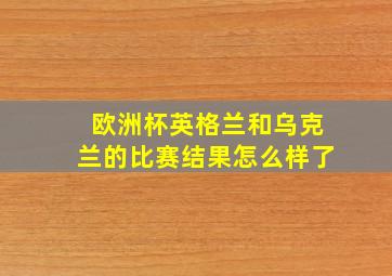 欧洲杯英格兰和乌克兰的比赛结果怎么样了