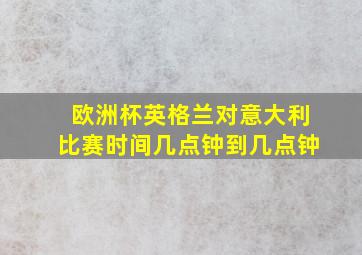 欧洲杯英格兰对意大利比赛时间几点钟到几点钟