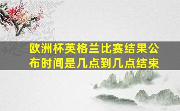 欧洲杯英格兰比赛结果公布时间是几点到几点结束