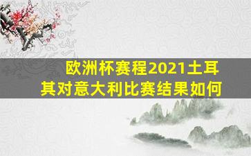 欧洲杯赛程2021土耳其对意大利比赛结果如何