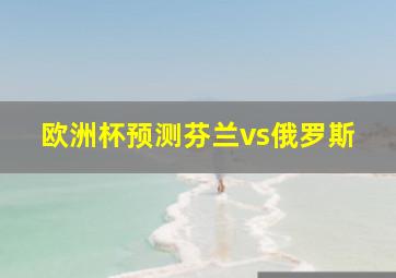 欧洲杯预测芬兰vs俄罗斯