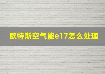 欧特斯空气能e17怎么处理