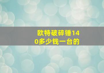 欧特破碎锤140多少钱一台的