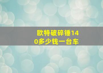 欧特破碎锤140多少钱一台车