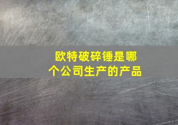 欧特破碎锤是哪个公司生产的产品