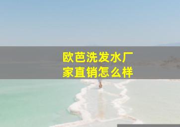 欧芭洗发水厂家直销怎么样