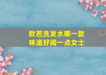 欧芭洗发水哪一款味道好闻一点女士