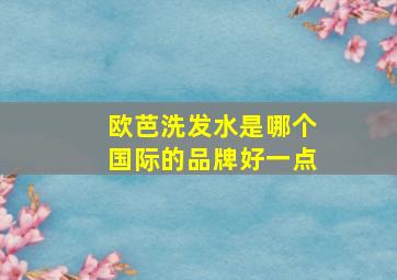 欧芭洗发水是哪个国际的品牌好一点