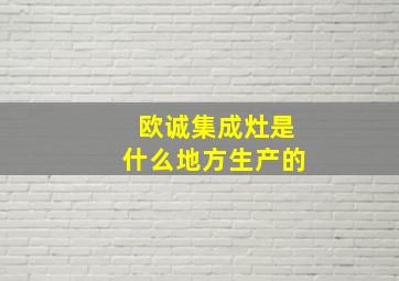 欧诚集成灶是什么地方生产的