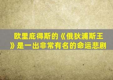 欧里庇得斯的《俄狄浦斯王》是一出非常有名的命运悲剧