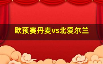 欧预赛丹麦vs北爱尔兰