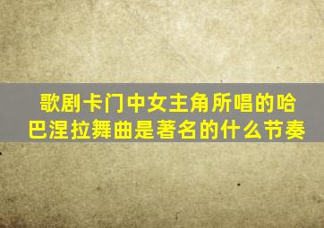 歌剧卡门中女主角所唱的哈巴涅拉舞曲是著名的什么节奏