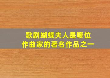 歌剧蝴蝶夫人是哪位作曲家的著名作品之一