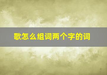 歌怎么组词两个字的词