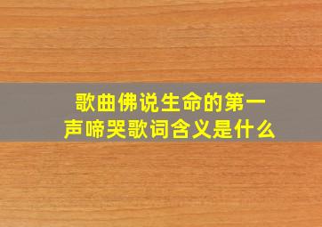 歌曲佛说生命的第一声啼哭歌词含义是什么