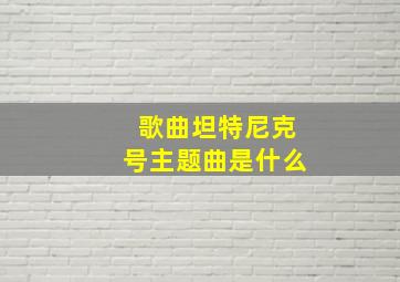 歌曲坦特尼克号主题曲是什么