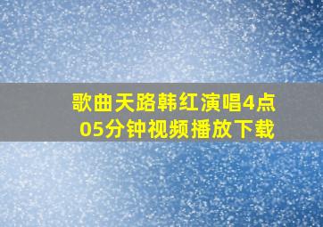 歌曲天路韩红演唱4点05分钟视频播放下载