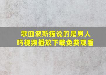 歌曲波斯猫说的是男人吗视频播放下载免费观看