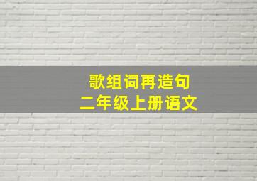 歌组词再造句二年级上册语文