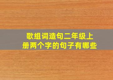 歌组词造句二年级上册两个字的句子有哪些