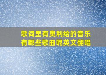 歌词里有奥利给的音乐有哪些歌曲呢英文翻唱