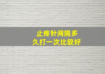 止疼针间隔多久打一次比较好