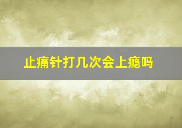 止痛针打几次会上瘾吗