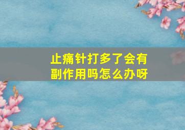 止痛针打多了会有副作用吗怎么办呀