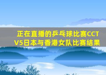 正在直播的乒乓球比赛CCTV5日本与香港女队比赛结果