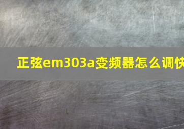 正弦em303a变频器怎么调快