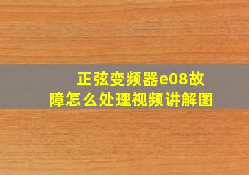 正弦变频器e08故障怎么处理视频讲解图