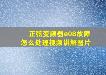 正弦变频器e08故障怎么处理视频讲解图片