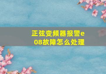 正弦变频器报警e08故障怎么处理