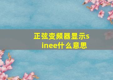 正弦变频器显示sinee什么意思