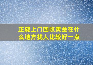 正规上门回收黄金在什么地方找人比较好一点