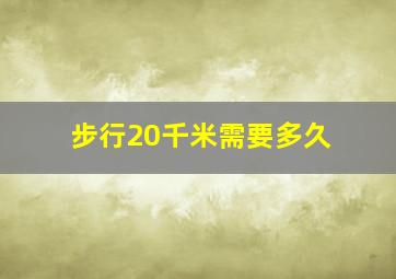 步行20千米需要多久