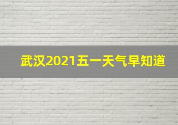 武汉2021五一天气早知道