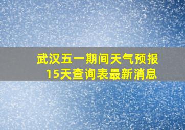 武汉五一期间天气预报15天查询表最新消息