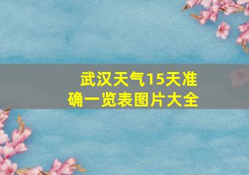 武汉天气15天准确一览表图片大全