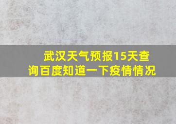 武汉天气预报15天查询百度知道一下疫情情况