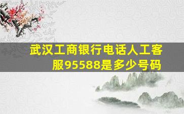 武汉工商银行电话人工客服95588是多少号码