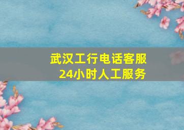 武汉工行电话客服24小时人工服务