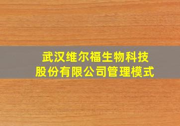 武汉维尔福生物科技股份有限公司管理模式