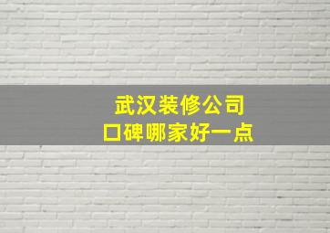 武汉装修公司口碑哪家好一点