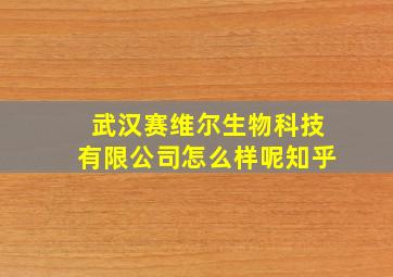 武汉赛维尔生物科技有限公司怎么样呢知乎